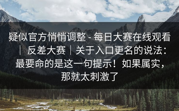 疑似官方悄悄调整 - 每日大赛在线观看 | 反差大赛|关于入口更名的说法:最要命的是这一句提示!如果属实,那就太刺激了 第1张 疑似官方悄悄调整 - 每日大赛在线观看 | 反差大赛|关于入口更名的说法:最要命的是这一句提示!如果属实,那就太刺激了 第1张