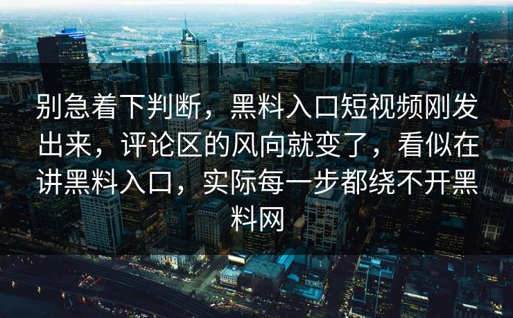 别急着下判断，黑料入口短视频刚发出来，评论区的风向就变了，看似在讲黑料入口，实际每一步都绕不开黑料网  第1张