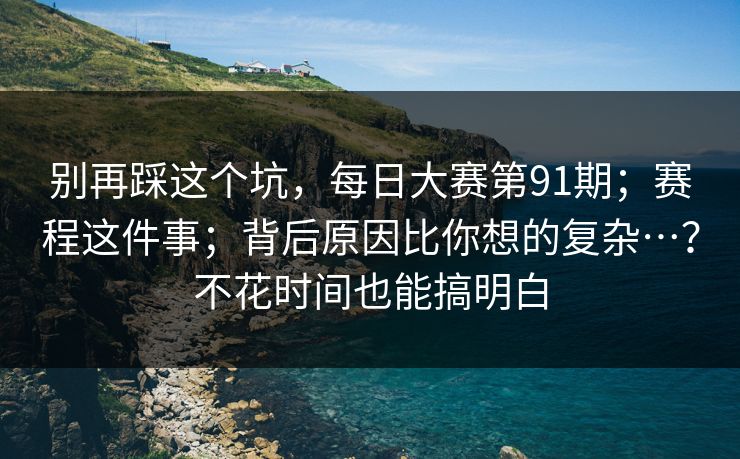 别再踩这个坑，每日大赛第91期；赛程这件事；背后原因比你想的复杂…？不花时间也能搞明白