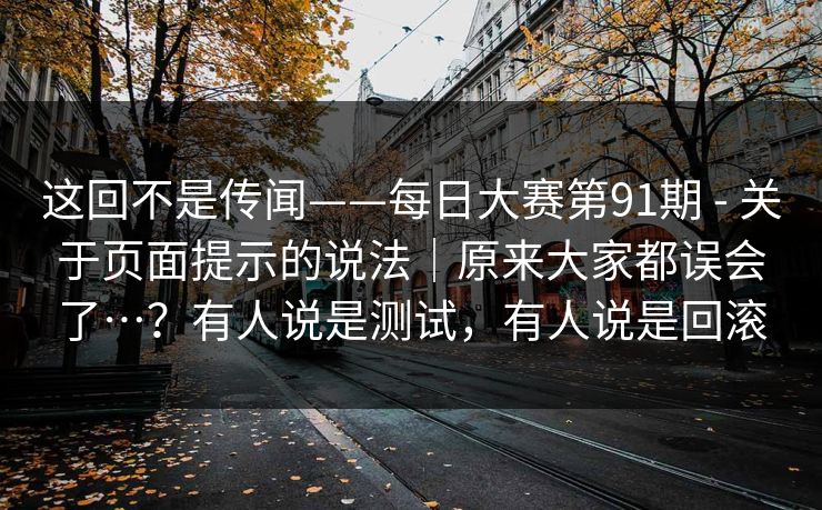 这回不是传闻——每日大赛第91期 - 关于页面提示的说法｜原来大家都误会了…？有人说是测试，有人说是回滚  第1张